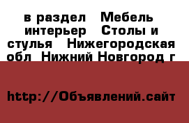  в раздел : Мебель, интерьер » Столы и стулья . Нижегородская обл.,Нижний Новгород г.
